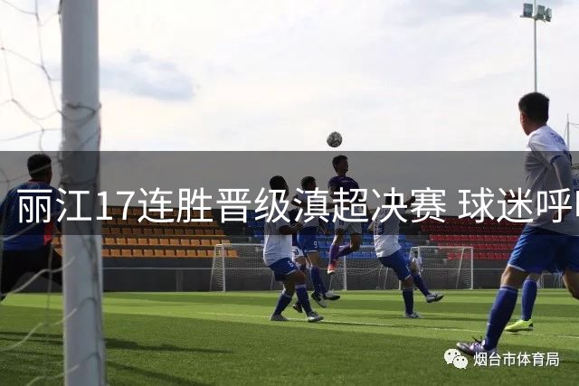 丽江17连胜晋级滇超决赛 球迷呼吁昆明预留更多门票