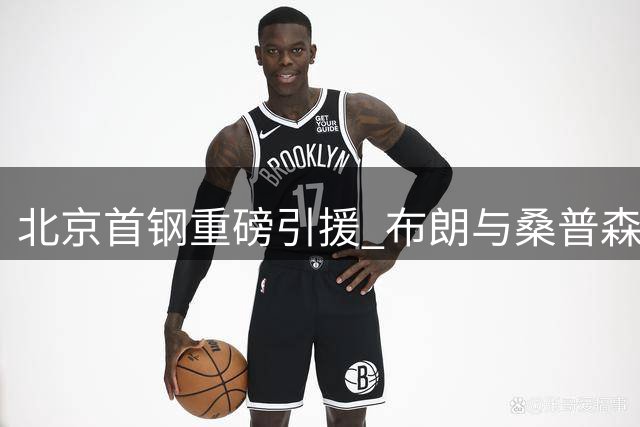 北京首钢重磅引援 布朗与桑普森加盟即将亮相CBA