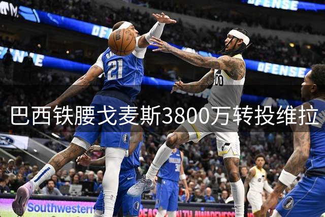巴西铁腰戈麦斯3800万转投维拉 曼联锁定两将补强左闸