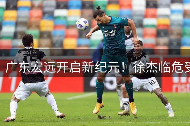 广东宏远开启新纪元！徐杰临危受命掌帅印 胡明轩国家队征程再启