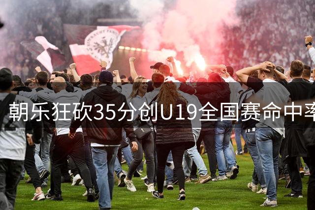 朝乐狂砍35分创U19全国赛命中率新高，广厦男篮轻松击败辽宁