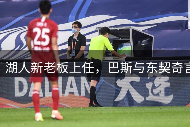 湖人新老板上任，巴斯与东契奇言辞呼应