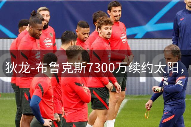 狄龙-布鲁克斯7300万续约太阳，场均20+表现获认可