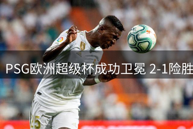 PSG欧洲超级杯成功卫冕 2-1险胜维拉再捧杯
